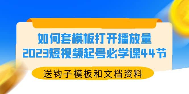 如何套模板打开播放量，2023短视频起号必学课44节（送钩子模板和文档资料）-智宝网创