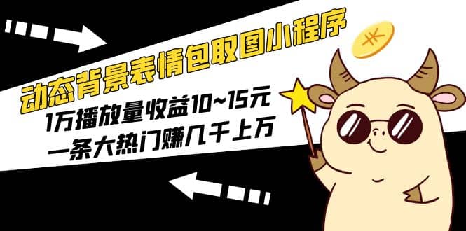 动态背景表情包取图小程序，1万播放量收益10~15元-智宝网创
