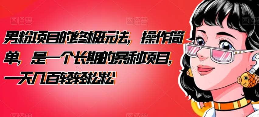 男粉项目的终极玩法，操作简单，是一个长期的暴利项目，一天几百轻轻松松【揭秘】-智宝网创
