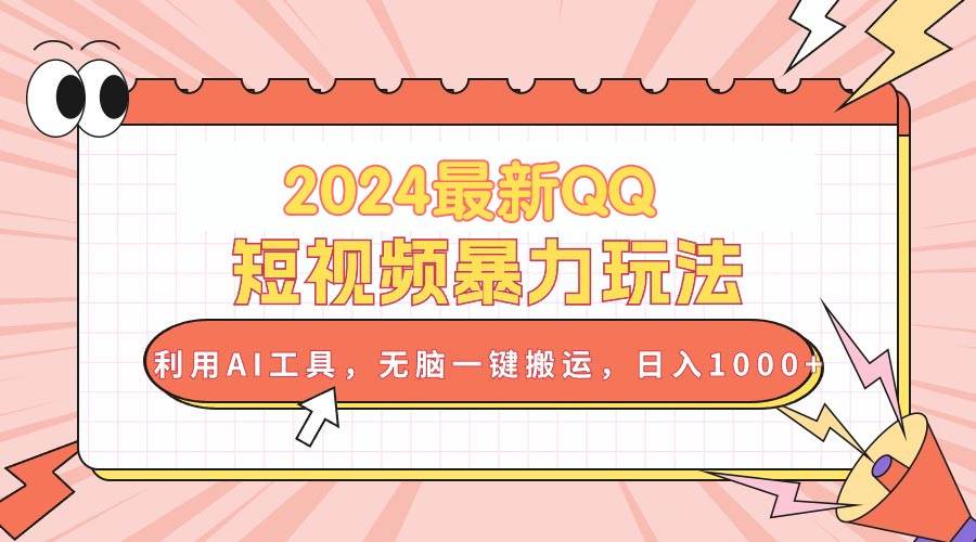 2024最新QQ短视频暴力玩法，利用AI工具，无脑一键搬运，日入1000+-智宝网创
