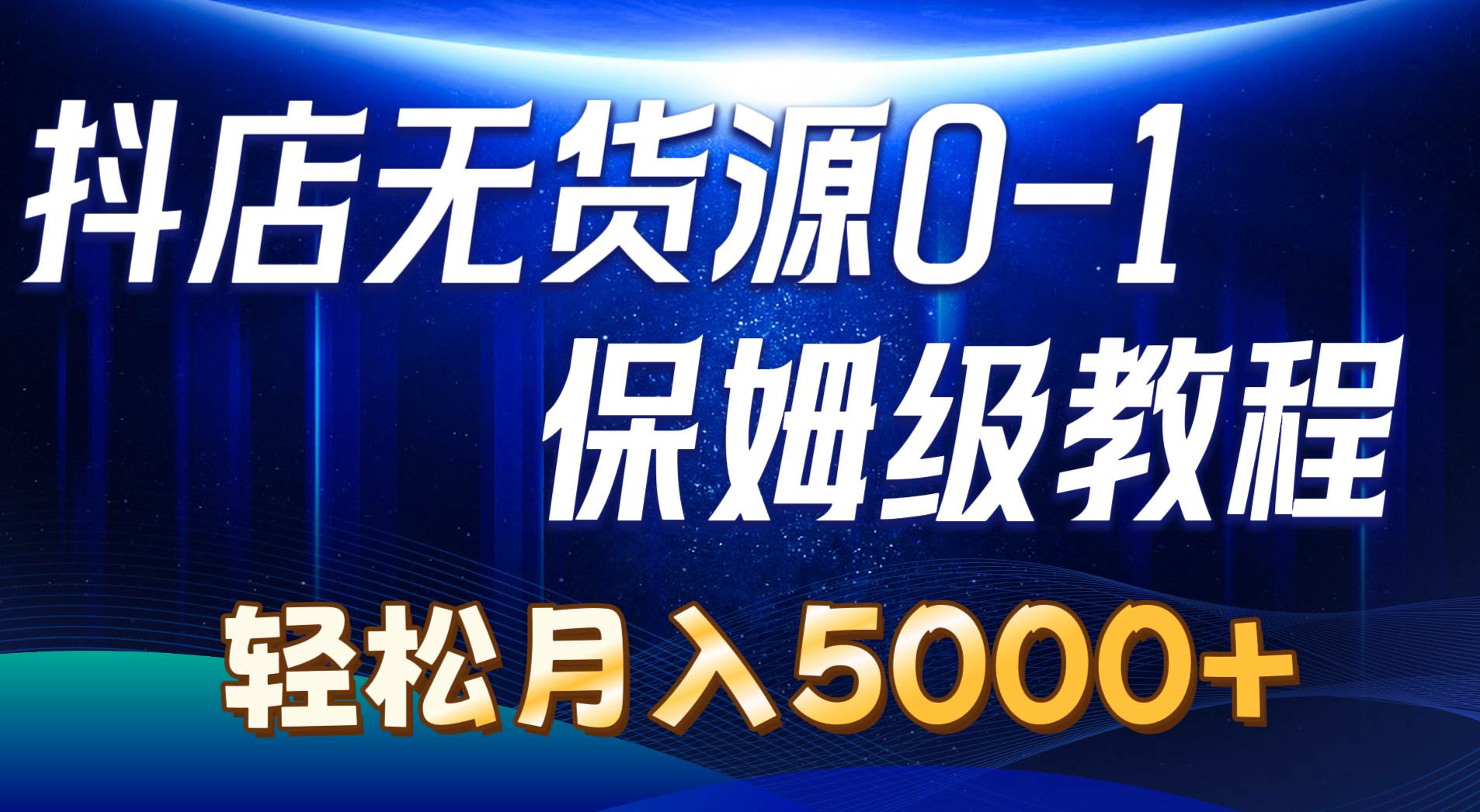 抖店无货源0到1详细实操教程：轻松月入5000+（7节）-智宝网创