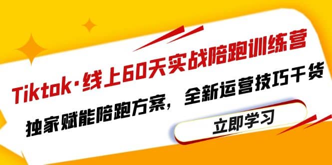 Tiktok·线上60天实战陪跑训练营，独家赋能陪跑方案，全新运营技巧干货-智宝网创