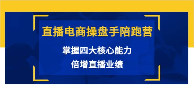 直播电商操盘手陪跑营：掌握四大核心能力，倍增直播业绩（价值980）-智宝网创