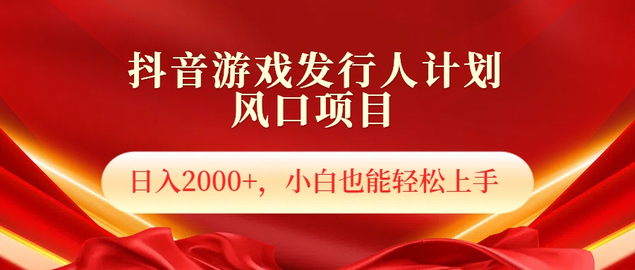 抖音游戏发行人风口项目，日入2000+，小白也可以轻松上手-智宝网创