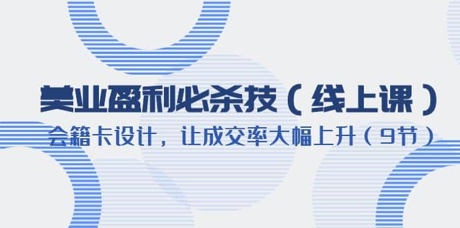 美业盈利·必杀技（线上课）-会籍卡设计，让成交率大幅上升（9节）-智宝网创