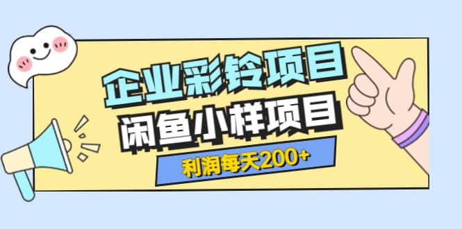 最新企业彩铃项目+闲鱼小样项目，利润每天200+轻轻松松，纯视频拆解玩法-智宝网创
