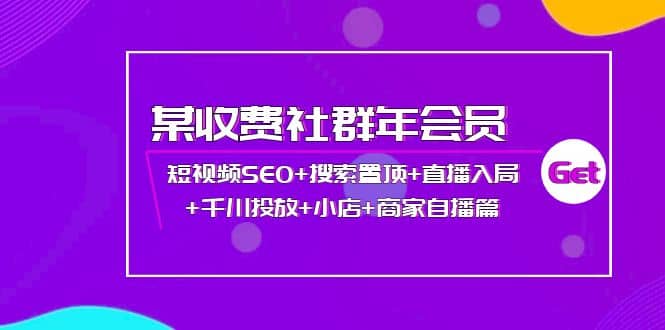 某收费社群年会员：短视频SEO+搜索置顶+直播入局+千川投放+小店+商家自播篇-智宝网创