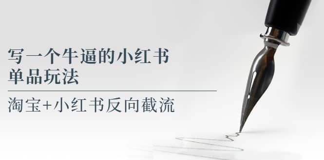 写一个牛逼的小红书单品玩法，淘宝+小红书反向截流！【某公众号付费文章】-智宝网创