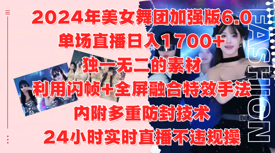 2024年美女舞团加强版6.0，单场直播日入1700+，独一无二的素材，利用闪帧+全屏融合特效手法，内附多重防封技术-智宝网创