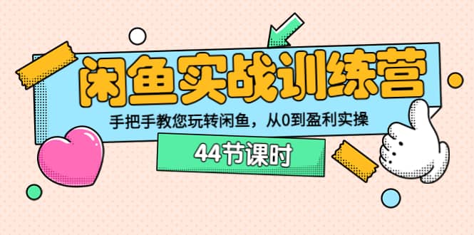 闲鱼实战训练营：手把手教您玩转闲鱼，从0到盈利实操（44节课时）-智宝网创