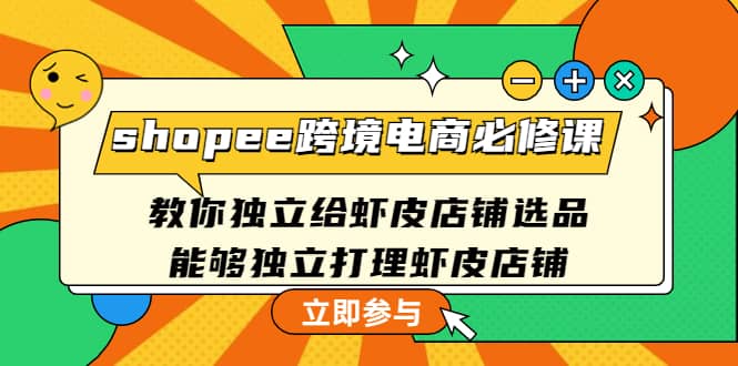shopee跨境电商必修课：教你独立给虾皮店铺选品，能够独立打理虾皮店铺-智宝网创