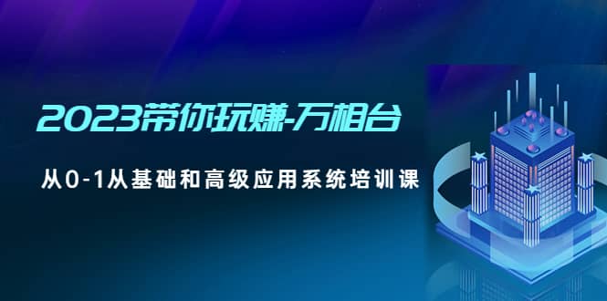 2023带你玩赚-万相台，从0-1从基础和高级应用系统培训课-智宝网创