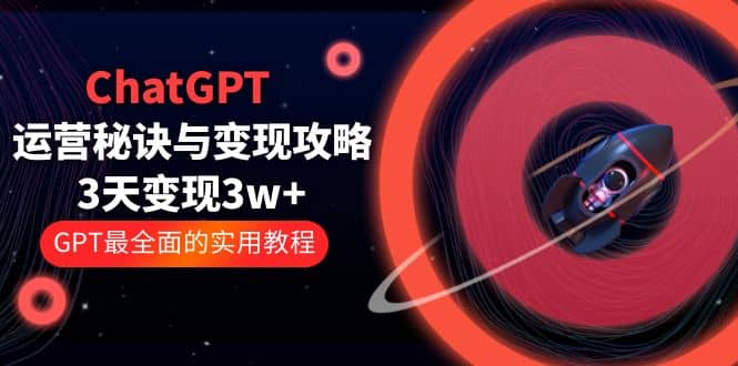 ChatGPT运营-秘诀与变现攻略：3天变现1w+ GPT最全面的实用教程（100节课）-智宝网创