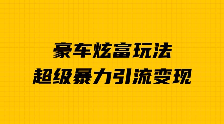 豪车炫富独家玩法，暴力引流多重变现，手把手教学-智宝网创