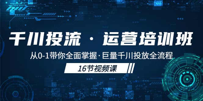 千川投流·运营培训班：从0-1带你全面掌握·巨量千川投放全流程-智宝网创