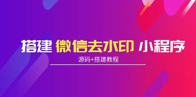 搭建微信去水印小程序 带流量主【源码+搭建教程】-智宝网创