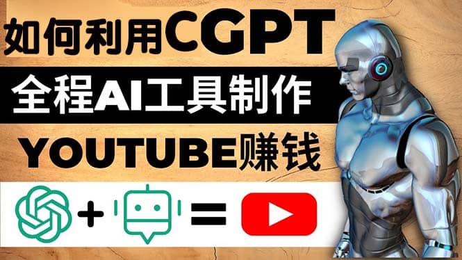 如何全程利用CGPT和AI工具自动化制作YouTube赚钱视频，月赚10000美元以上-智宝网创