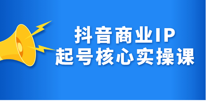 抖音商业IP起号核心实操课，带你玩转算法，流量，内容，架构，变现-智宝网创