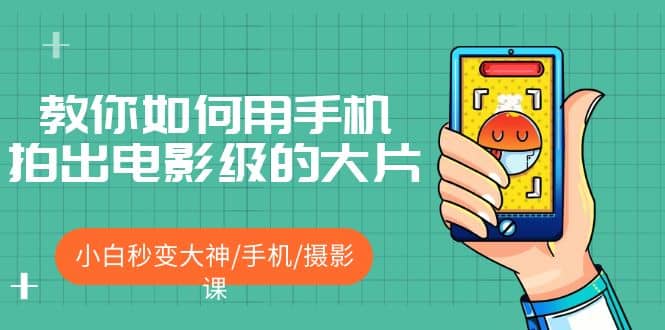 教你如何用手机拍出电影级的大片，小白秒变大神/手机/摄影课-智宝网创