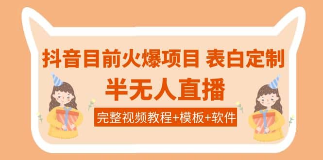 抖音目前火爆项目-表白定制：半无人直播，完整视频教程+模板+软件！-智宝网创