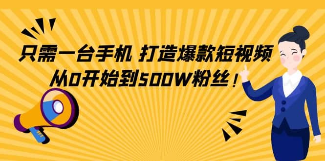 只需一台手机，轻松打造爆款短视频，从0开始到500W粉丝-智宝网创