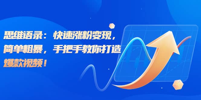思维语录：快速涨粉变现，简单粗暴，手把手教你打造爆款视频-智宝网创