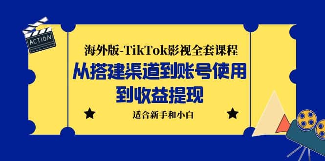 海外版-TikTok影视全套课程：从搭建渠道到账号使用到收益提现 小白可操作-智宝网创