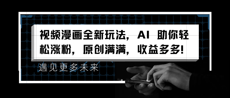 视频漫画全新玩法，AI 助你轻松涨粉，原创满满，收益多多！-智宝网创