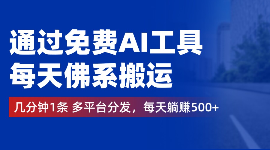 通过免费AI工具，每天佛系搬运，几分钟1条多平台分发。每天躺赚500+-智宝网创