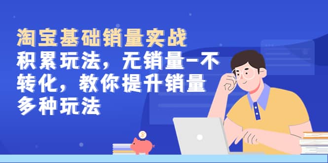淘宝基础销量实战-积累玩法，无销量-不转化，教你提升销量多种玩法-智宝网创
