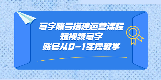 写字账号搭建运营课程，短视频写字账号从0-1实操教学-智宝网创