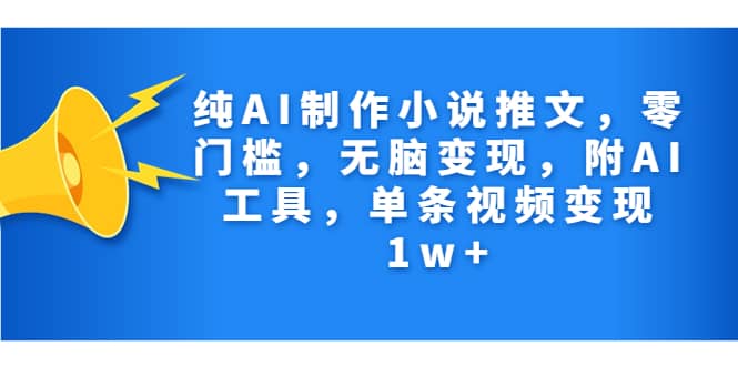 纯AI制作小说推文，零门槛，无脑变现，附AI工具，单条视频变现1w+-智宝网创