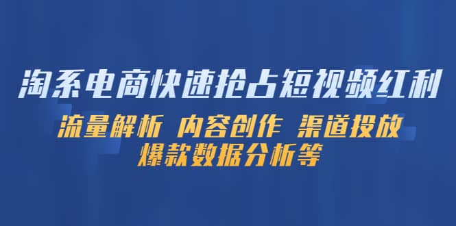 淘系电商快速抢占短视频红利：流量解析 内容创作 渠道投放 爆款数据分析等-智宝网创