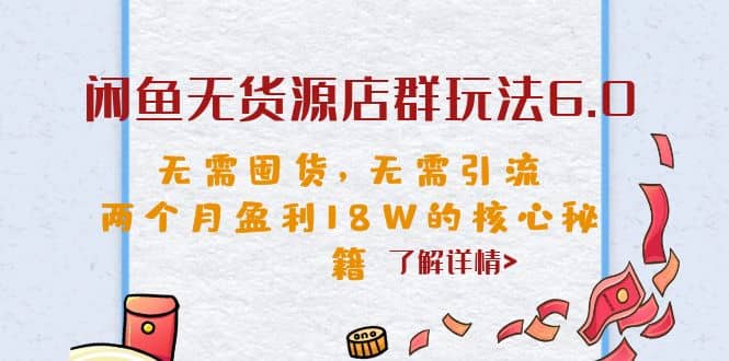 闲鱼无货源店群玩法6.0，无需囤货，无需引流，两个月盈利18W的核心秘籍-智宝网创