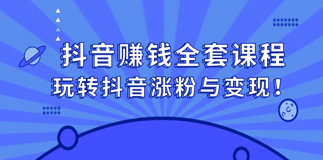 抖音赚钱全套课程，玩转抖音涨粉与变现-智宝网创