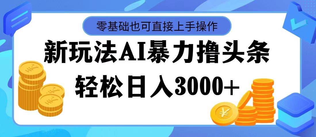 最新玩法AI暴力撸头条，零基础也可轻松日入3000+，当天起号，第二天见…-智宝网创