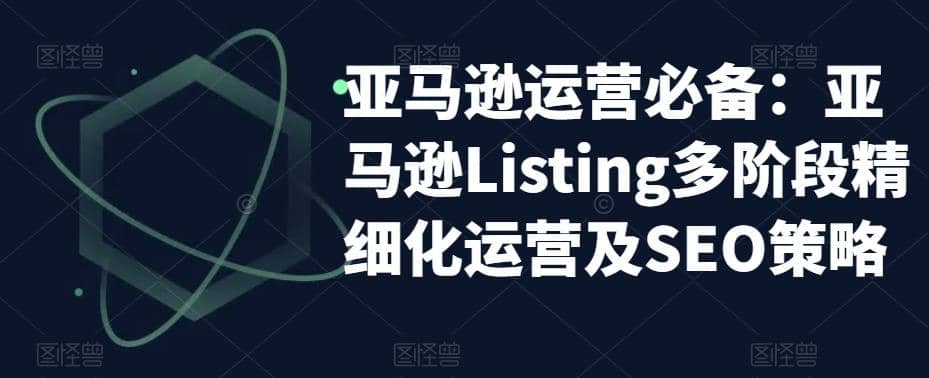 亚马逊2023运营实操：亚马逊Listing多阶段/精细化运营及SEO策略-智宝网创