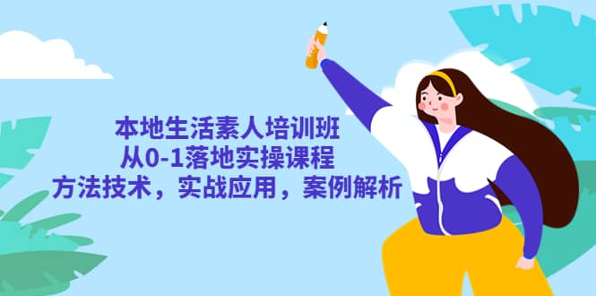 本地生活素人培训班：从0-1落地实操课程，方法技术，实战应用，案例解析-智宝网创