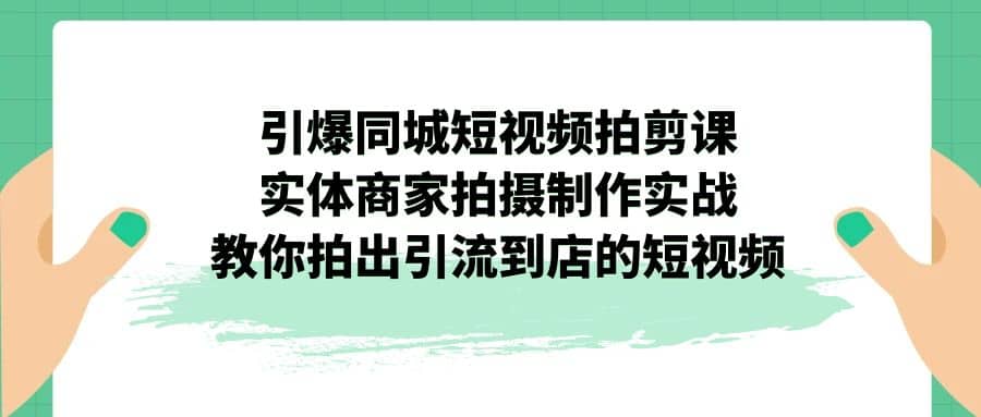 引爆同城-短视频拍剪课：实体商家拍摄制作实战，教你拍出引流到店的短视频-智宝网创