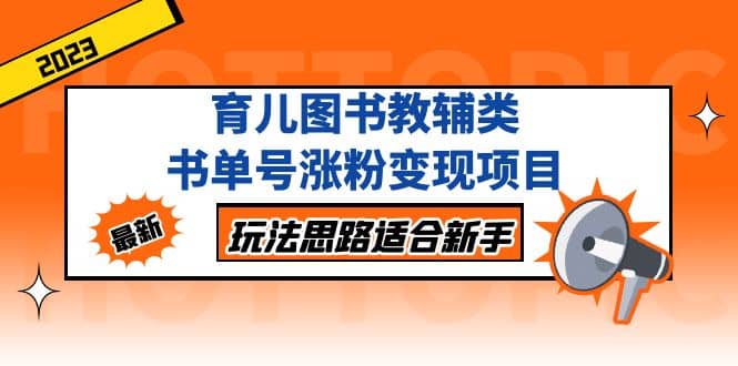 育儿图书教辅类书单号涨粉变现项目，玩法思路适合新手，无私分享给你-智宝网创