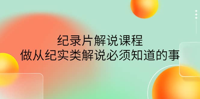 眼镜蛇电影：纪录片解说课程，做从纪实类解说必须知道的事-价值499元-智宝网创