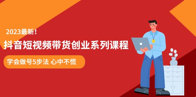 某培训售价980的抖音短视频带货创业系列课程 学会做号5步法 心中不慌-智宝网创