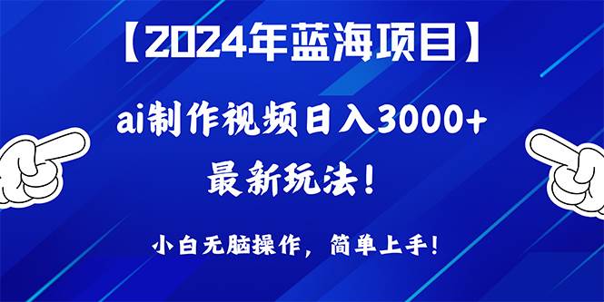 2024年蓝海项目，通过ai制作视频日入3000+，小白无脑操作，简单上手！-智宝网创