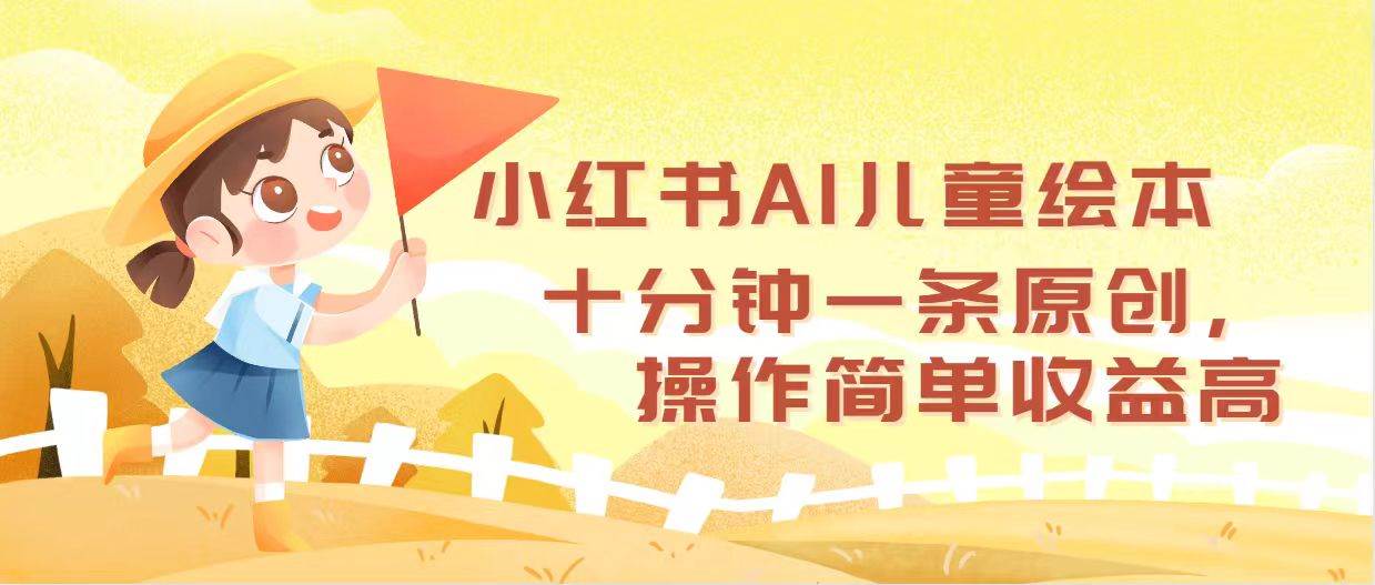 小红书AI儿童绘本，十分钟一条原创，操作简单收益高-智宝网创