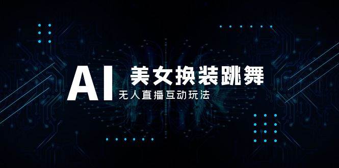 抖音最新最火【AI美女换装跳舞】无人直播互动玩法（含全套开播教程+软件+视频素材+音效）-智宝网创