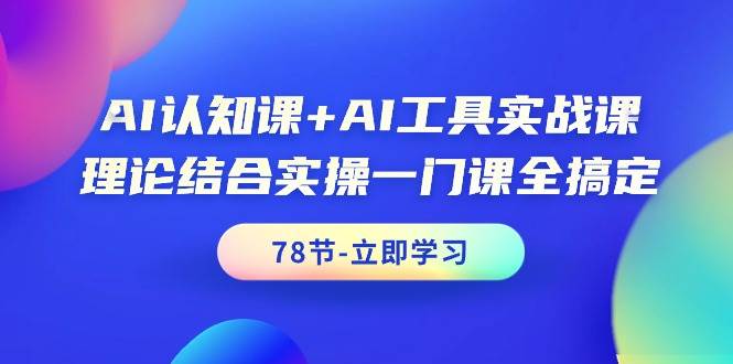 AI认知课+AI工具实战课，理论结合实操一门课全搞定（78节课）-智宝网创