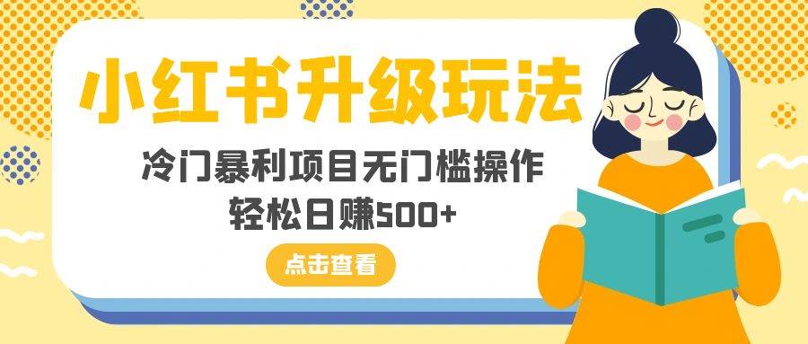 小红书升级玩法，冷门暴利项目无门槛操作，轻松日赚500+-智宝网创