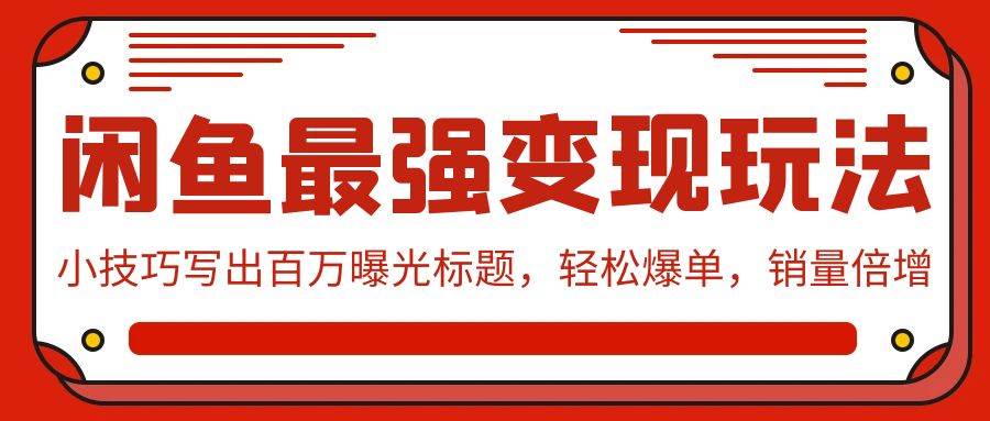 闲鱼最强变现玩法：小技巧写出百万曝光标题，轻松爆单，销量倍增-智宝网创