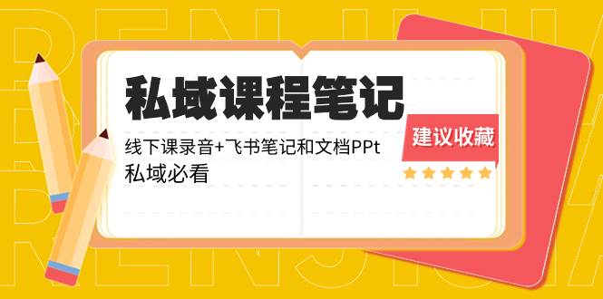 私域收费课程笔记：线下课录音+飞书笔记和文档PPt，私域必看！-智宝网创