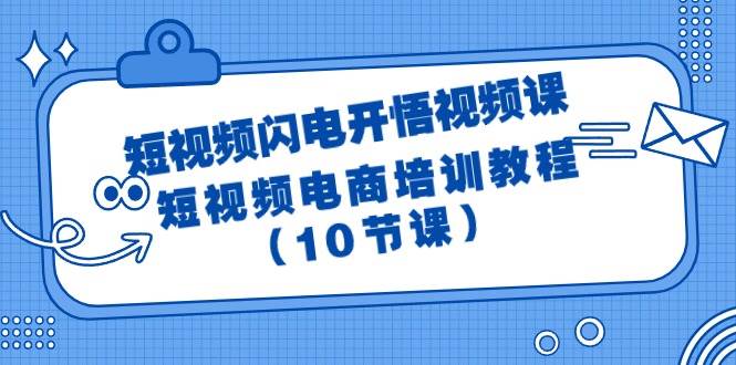 短视频-闪电开悟视频课：短视频电商培训教程（10节课）-智宝网创